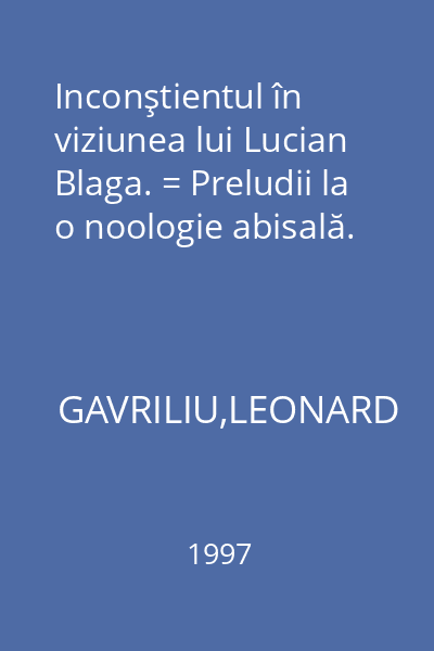 Inconştientul în viziunea lui Lucian Blaga. = Preludii la o noologie abisală.