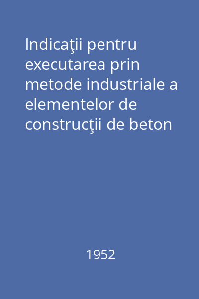 Indicaţii pentru executarea prin metode industriale a elementelor de construcţii de beton armat pentru clădirile şi construcţiile industriale : Proiectarea şi executarea lucrărilor (USP 101-51)