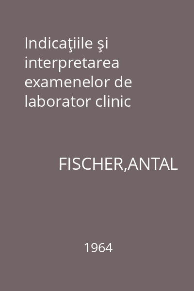 Indicaţiile şi interpretarea examenelor de laborator clinic