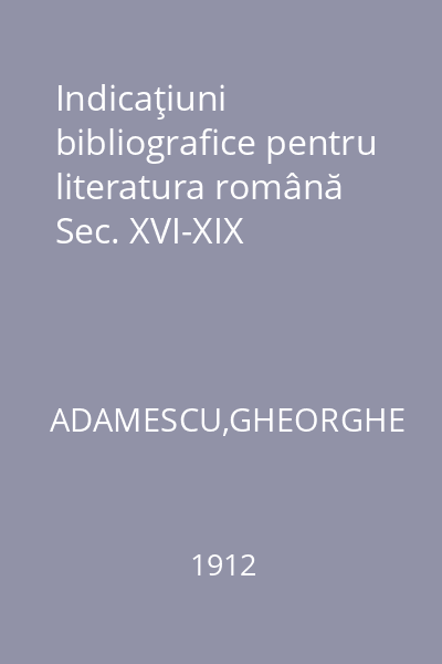 Indicaţiuni bibliografice pentru literatura română  Sec. XVI-XIX