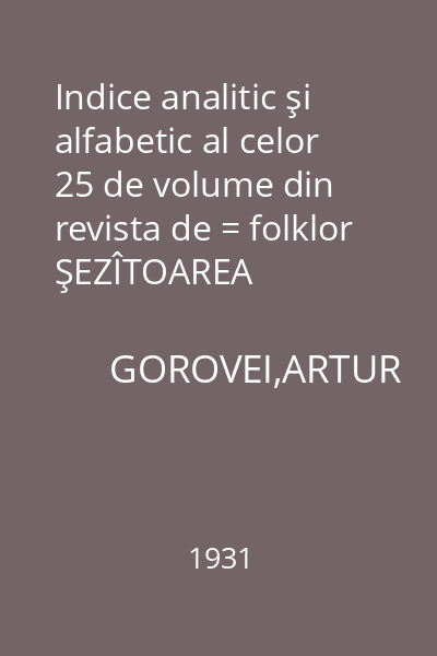 Indice analitic şi alfabetic al celor 25 de volume din revista de = folklor ŞEZÎTOAREA (1892-1929)