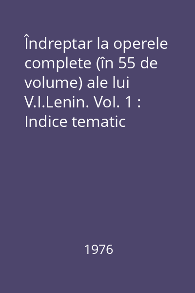 Îndreptar la operele complete (în 55 de volume) ale lui V.I.Lenin. Vol. 1 : Indice tematic