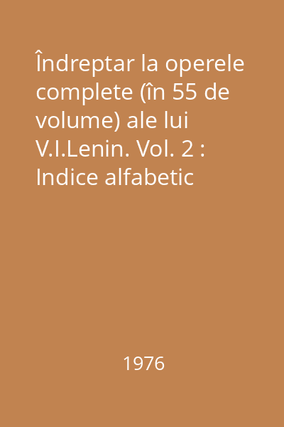 Îndreptar la operele complete (în 55 de volume) ale lui V.I.Lenin. Vol. 2 : Indice alfabetic