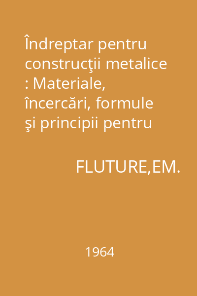 Îndreptar pentru construcţii metalice : Materiale, încercări, formule şi principii pentru proiectare şi execuţie