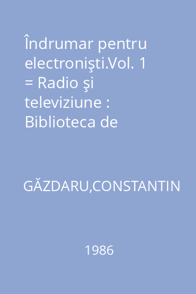 Îndrumar pentru electronişti.Vol. 1 = Radio şi televiziune : Biblioteca de Automatică