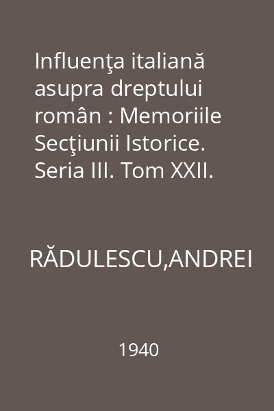 Influenţa italiană asupra dreptului român : Memoriile Secţiunii Istorice. Seria III. Tom XXII. Mem. 27