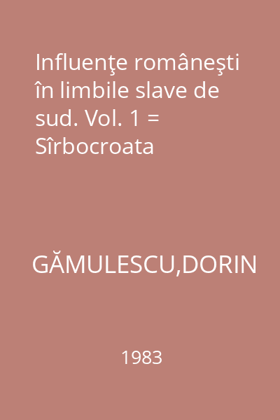 Influenţe româneşti în limbile slave de sud. Vol. 1 = Sîrbocroata