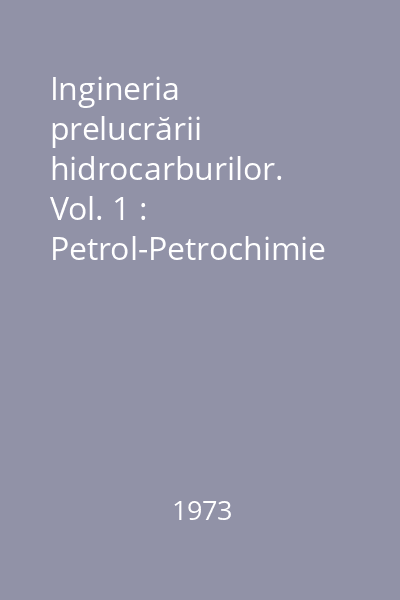 Ingineria prelucrării hidrocarburilor. Vol. 1 : Petrol-Petrochimie