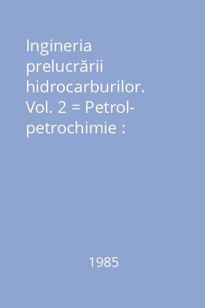 Ingineria prelucrării hidrocarburilor. Vol. 2 = Petrol- petrochimie : Ingineria chimică