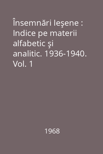Însemnări Ieşene : Indice pe materii alfabetic şi analitic. 1936-1940. Vol. 1