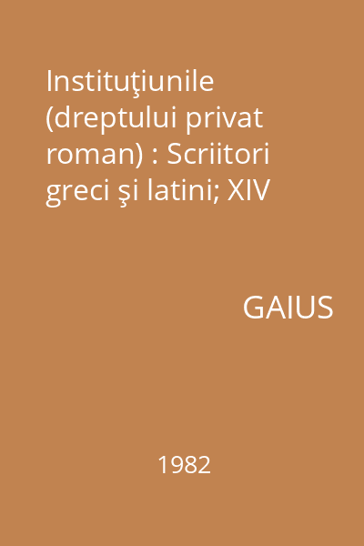 Instituţiunile (dreptului privat roman) : Scriitori greci şi latini; XIV