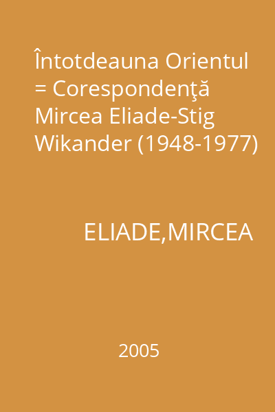 Întotdeauna Orientul = Corespondenţă Mircea Eliade-Stig Wikander (1948-1977)