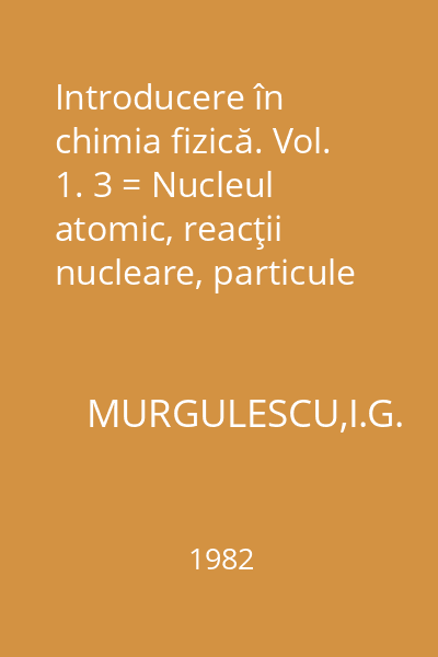 Introducere în chimia fizică. Vol. 1. 3 = Nucleul atomic, reacţii nucleare, particule elementare