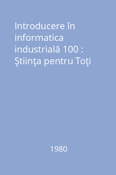 Introducere în informatica industrială 100 : Ştiinţa pentru Toţi