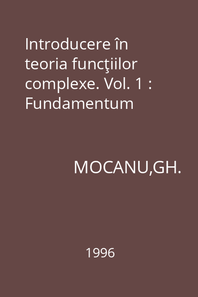 Introducere în teoria funcţiilor complexe. Vol. 1 : Fundamentum
