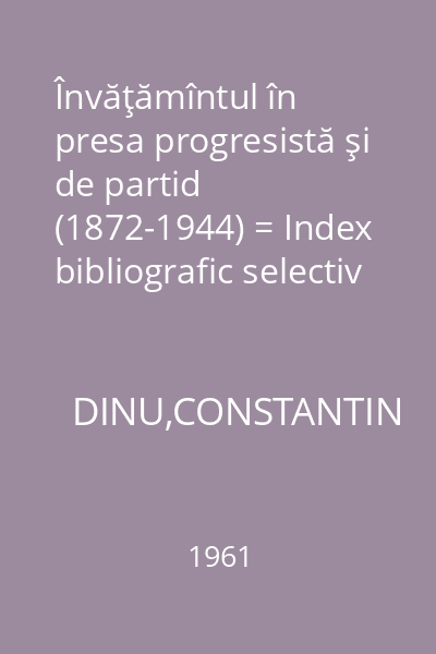 Învăţămîntul în presa progresistă şi de partid (1872-1944) = Index bibliografic selectiv