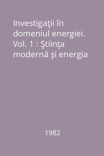 Investigaţii în domeniul energiei. Vol. 1 : Ştiinţa modernă şi energia