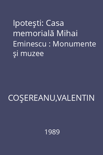 Ipoteşti: Casa memorială Mihai Eminescu : Monumente şi muzee