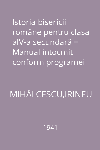 Istoria bisericii române pentru clasa aIV-a secundară = Manual întocmit conform programei analitice din anul 1934