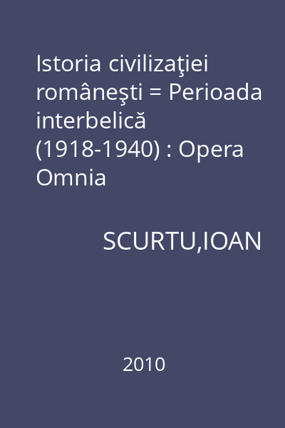 Istoria civilizaţiei româneşti = Perioada interbelică (1918-1940) : Opera Omnia
