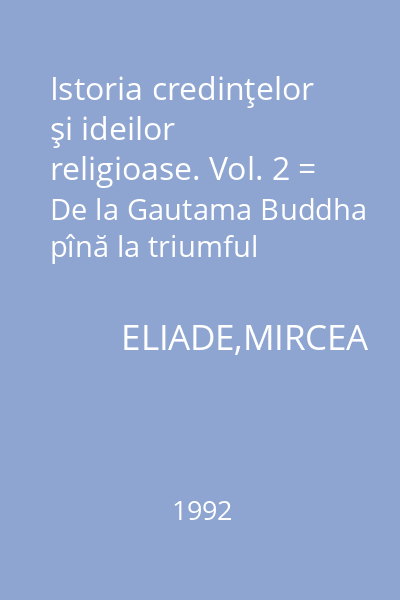 Istoria credinţelor şi ideilor religioase. Vol. 2 = De la Gautama Buddha pînă la triumful creştinismului