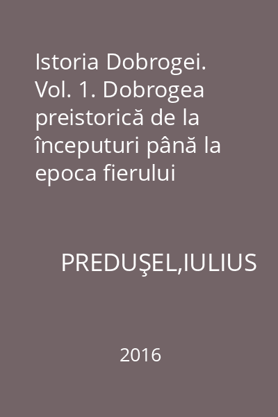 Istoria Dobrogei. Vol. 1. Dobrogea preistorică de la începuturi până la epoca fierului (inclusiv)