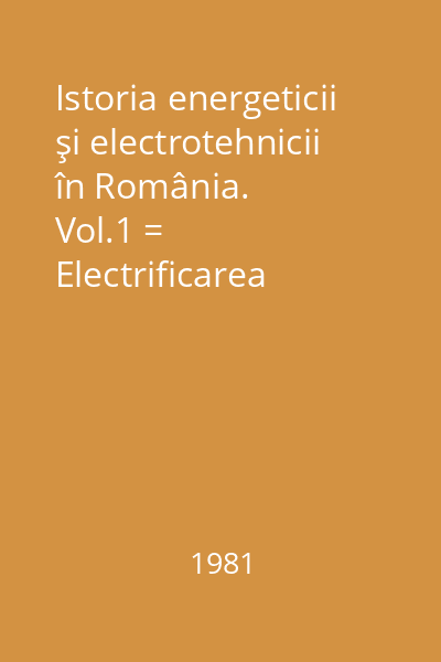 Istoria energeticii şi electrotehnicii în România.        Vol.1 = Electrificarea României de la primele începuturi până la anul 1950