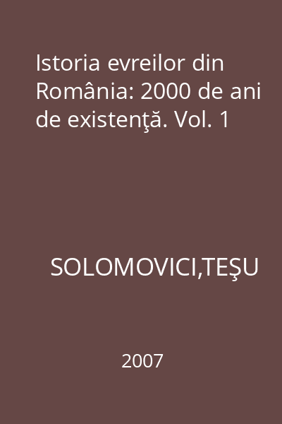 Istoria evreilor din România: 2000 de ani de existenţă. Vol. 1