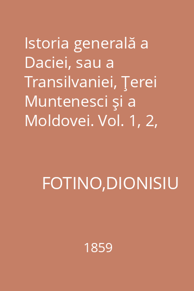 Istoria generală a Daciei, sau a Transilvaniei, Ţerei Muntenesci şi a Moldovei. Vol. 1, 2, 3