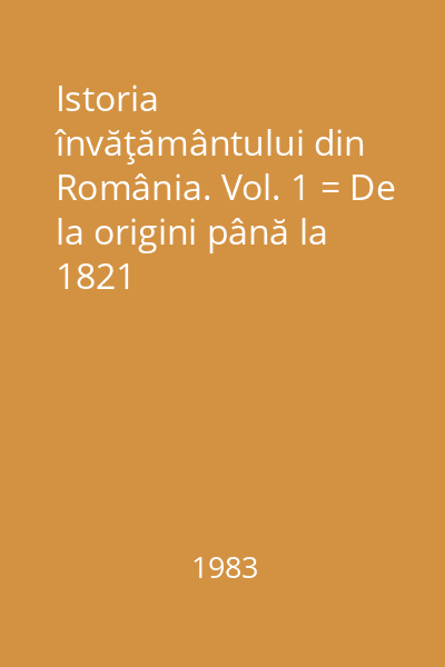 Istoria învăţământului din România. Vol. 1 = De la origini până la 1821