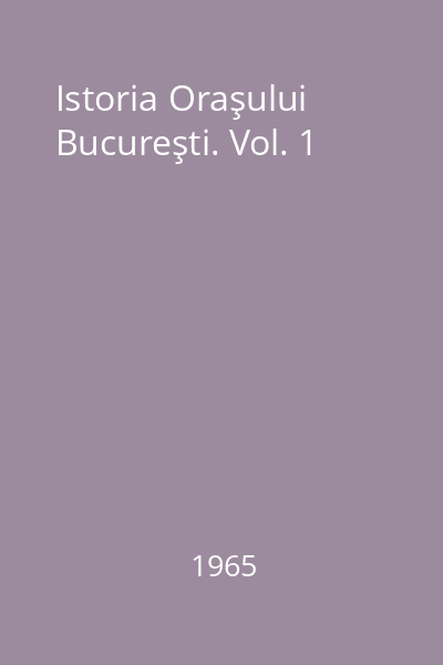 Istoria Oraşului Bucureşti. Vol. 1