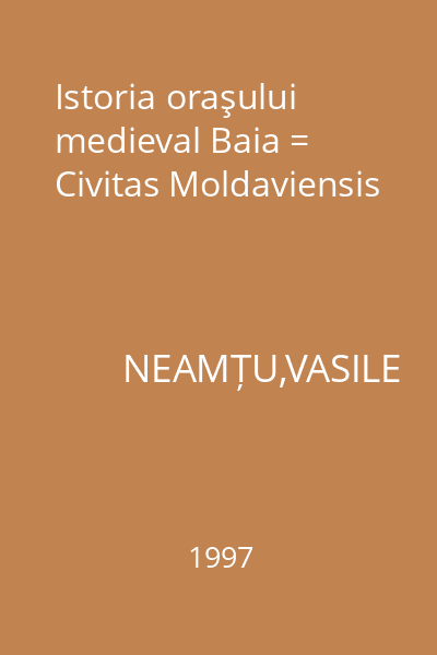 Istoria oraşului medieval Baia = Civitas Moldaviensis