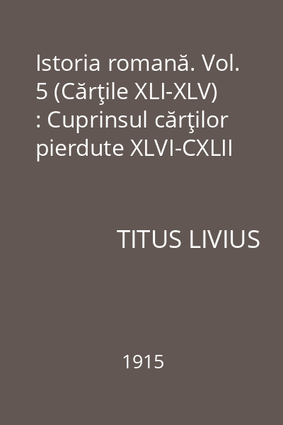 Istoria romană. Vol. 5 (Cărţile XLI-XLV) : Cuprinsul cărţilor pierdute XLVI-CXLII