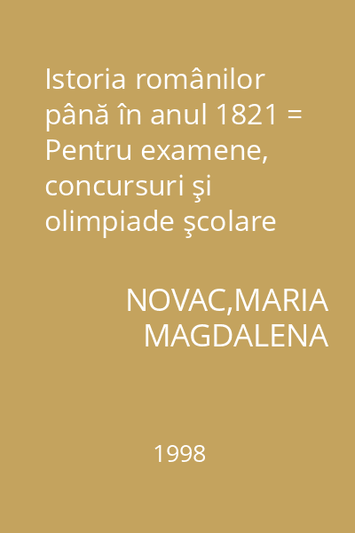 Istoria românilor până în anul 1821 = Pentru examene, concursuri şi olimpiade şcolare