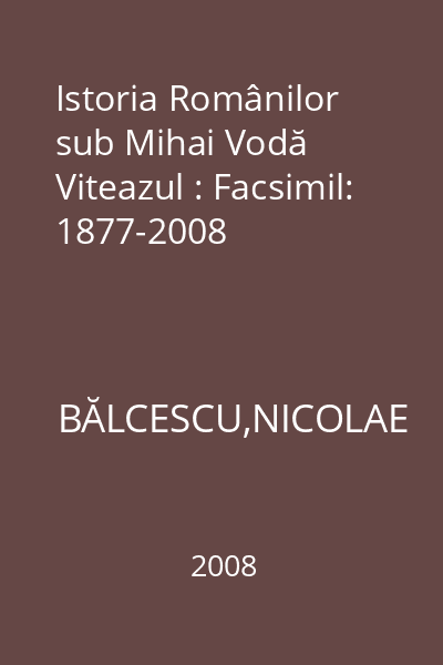 Istoria Românilor sub Mihai Vodă Viteazul : Facsimil: 1877-2008