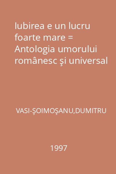Iubirea e un lucru foarte mare = Antologia umorului românesc şi universal
