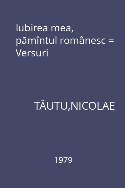 Iubirea mea, pămîntul românesc = Versuri