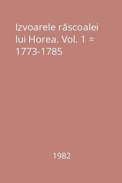 Izvoarele răscoalei lui Horea. Vol. 1 = 1773-1785