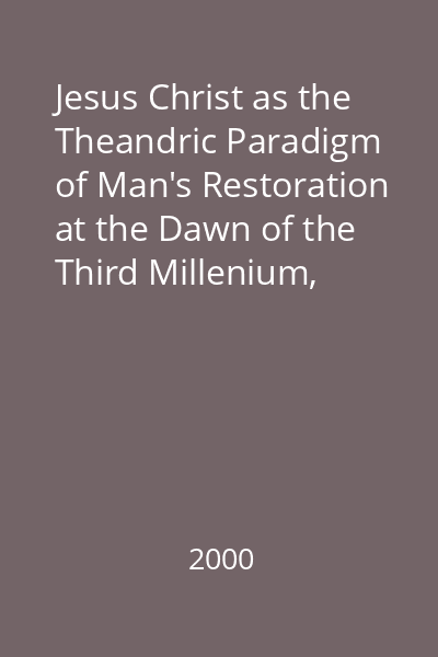 Jesus Christ as the Theandric Paradigm of Man's Restoration at the Dawn of the Third Millenium, Nr.1, 2000. Vol. 7 = The Seventh Ecumenical Theological Symposion