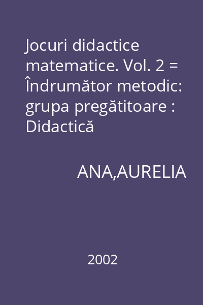 Jocuri didactice matematice. Vol. 2 = Îndrumător metodic: grupa pregătitoare : Didactică