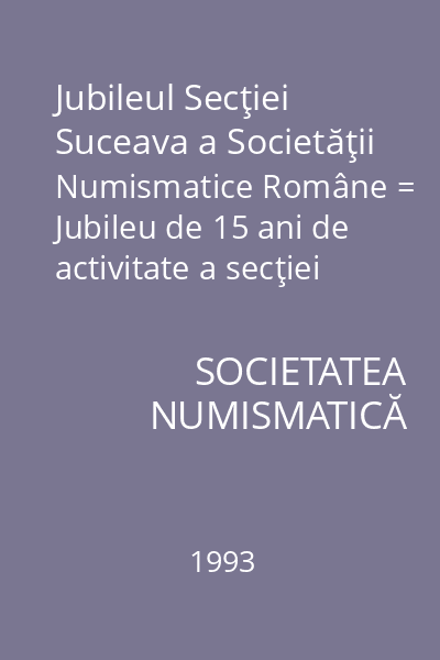 Jubileul Secţiei Suceava a Societăţii Numismatice Române = Jubileu de 15 ani de activitate a secţiei Suceava