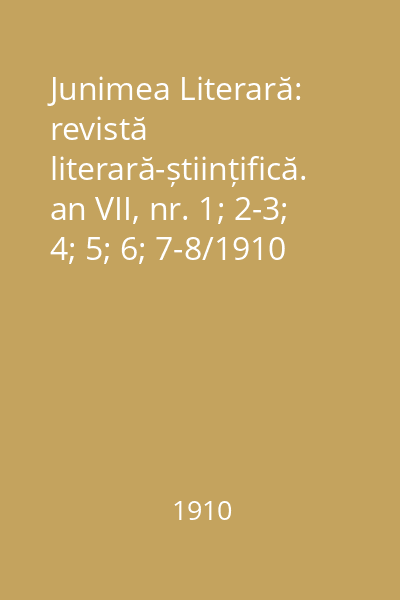 Junimea Literară: revistă literară-științifică. an VII, nr. 1; 2-3; 4; 5; 6; 7-8/1910