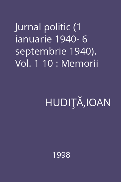 Jurnal politic (1 ianuarie 1940- 6 septembrie 1940). Vol. 1 10 : Memorii