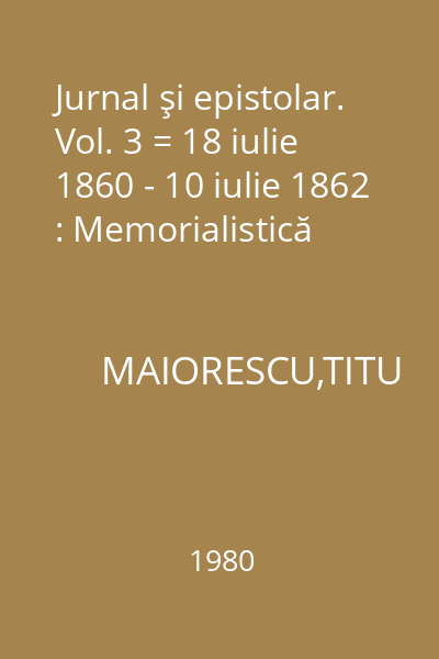 Jurnal şi epistolar. Vol. 3 = 18 iulie 1860 - 10 iulie 1862 : Memorialistică