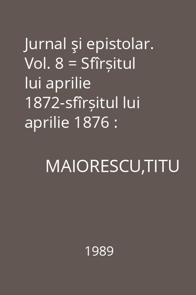 Jurnal şi epistolar. Vol. 8 = Sfîrșitul lui aprilie 1872-sfîrșitul lui aprilie 1876 : Memorialistică