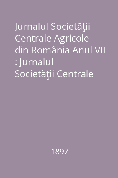 Jurnalul Societăţii Centrale Agricole din România Anul VII : Jurnalul Societăţii Centrale Agricole din România
