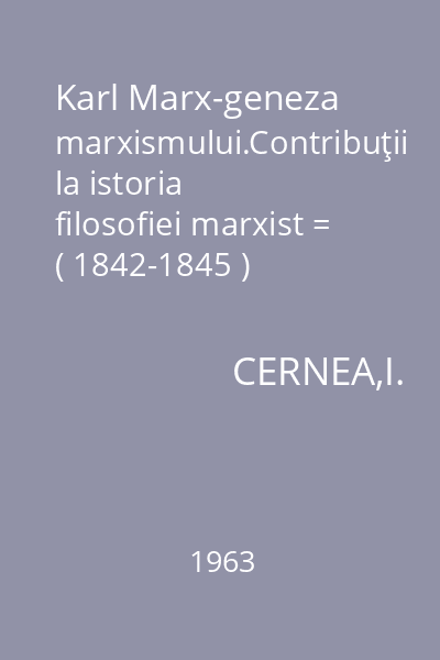 Karl Marx-geneza marxismului.Contribuţii la istoria filosofiei marxist = ( 1842-1845 )