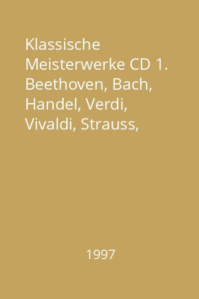 Klassische Meisterwerke CD 1. Beethoven, Bach, Handel, Verdi, Vivaldi, Strauss, Mozart CD 1