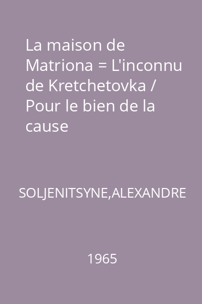 La maison de Matriona = L'inconnu de Kretchetovka / Pour le bien de la cause