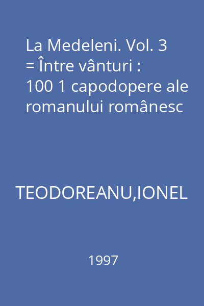 La Medeleni. Vol. 3 = Între vânturi : 100 1 capodopere ale romanului românesc